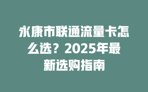 永康市联通流量卡怎么选？2025年最新选购指南