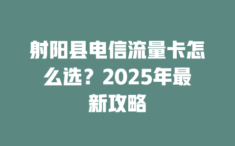 射阳县电信流量卡怎么选？2025年最新攻略