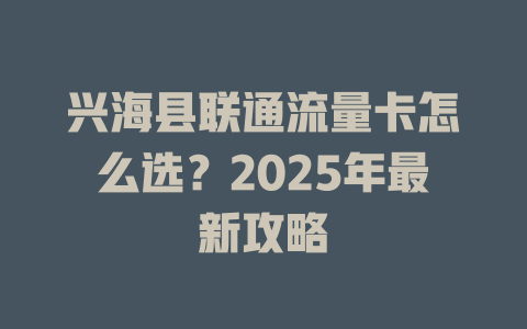 兴海县联通流量卡怎么选？2025年最新攻略