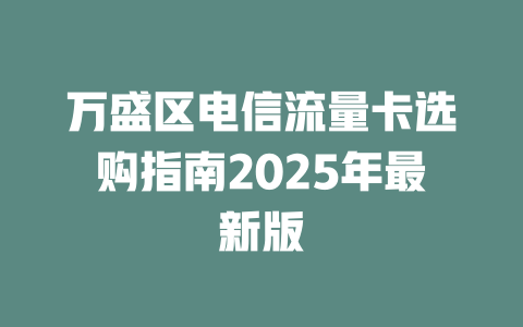 万盛区电信流量卡选购指南2025年最新版
