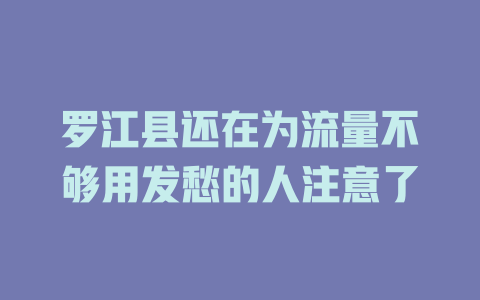 罗江县还在为流量不够用发愁的人注意了