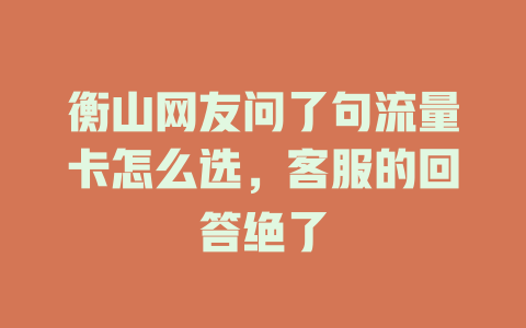 衡山网友问了句流量卡怎么选，客服的回答绝了