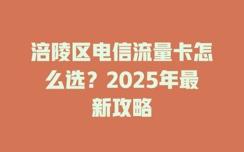 涪陵区电信流量卡怎么选？2025年最新攻略