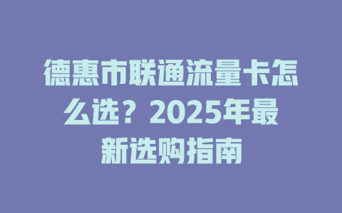 德惠市联通流量卡怎么选？2025年最新选购指南