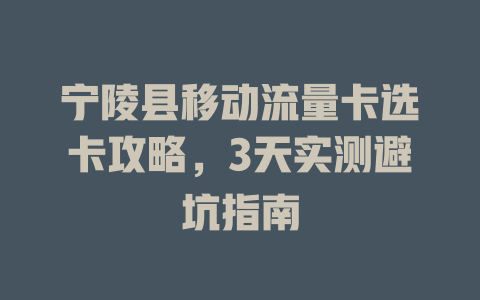 宁陵县移动流量卡选卡攻略，3天实测避坑指南