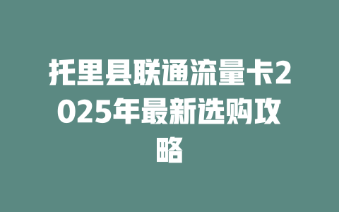 托里县联通流量卡2025年最新选购攻略