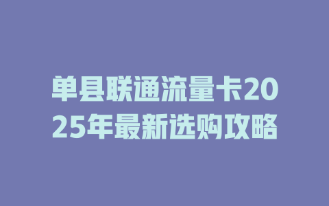 单县联通流量卡2025年最新选购攻略