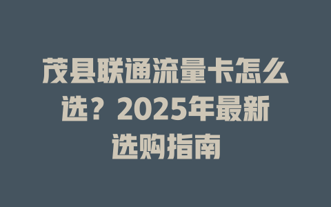茂县联通流量卡怎么选？2025年最新选购指南