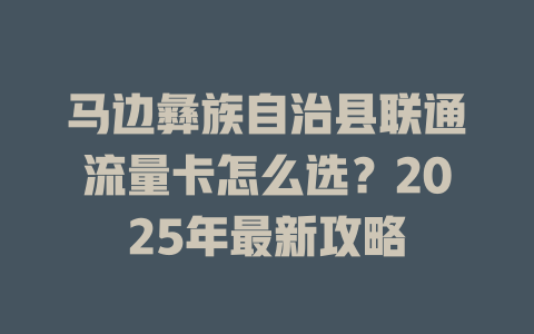 马边彝族自治县联通流量卡怎么选？2025年最新攻略