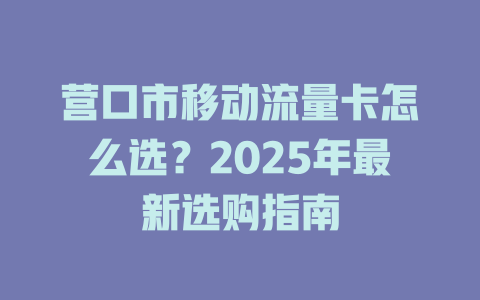 营口市移动流量卡怎么选？2025年最新选购指南