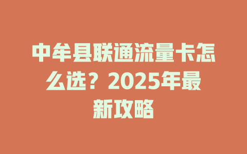 中牟县联通流量卡怎么选？2025年最新攻略