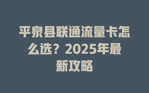平泉县联通流量卡怎么选？2025年最新攻略