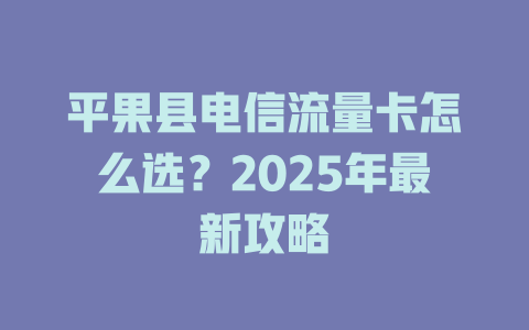 平果县电信流量卡怎么选？2025年最新攻略