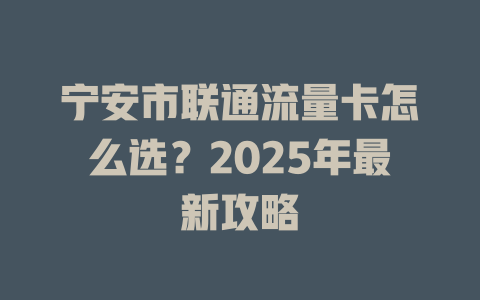 宁安市联通流量卡怎么选？2025年最新攻略
