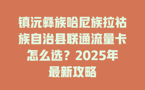 镇沅彝族哈尼族拉祜族自治县联通流量卡怎么选？2025年最新攻略