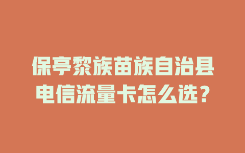 保亭黎族苗族自治县电信流量卡怎么选？