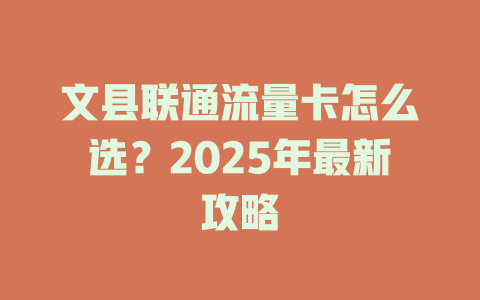 文县联通流量卡怎么选？2025年最新攻略