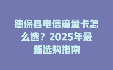 德保县电信流量卡怎么选？2025年最新选购指南