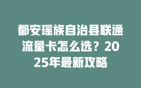 都安瑶族自治县联通流量卡怎么选？2025年最新攻略