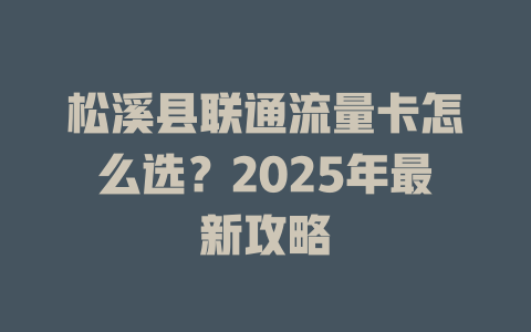 松溪县联通流量卡怎么选？2025年最新攻略