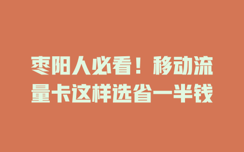 枣阳人必看！移动流量卡这样选省一半钱