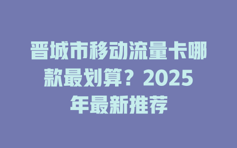 晋城市移动流量卡哪款最划算？2025年最新推荐