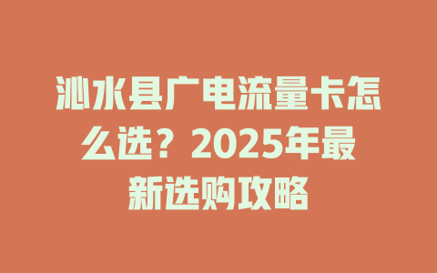 沁水县广电流量卡怎么选？2025年最新选购攻略