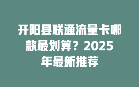 开阳县联通流量卡哪款最划算？2025年最新推荐