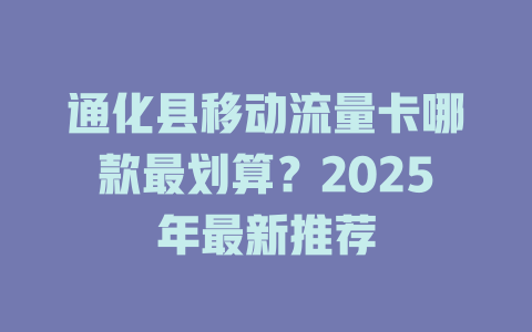通化县移动流量卡哪款最划算？2025年最新推荐