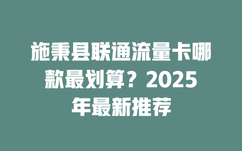 施秉县联通流量卡哪款最划算？2025年最新推荐