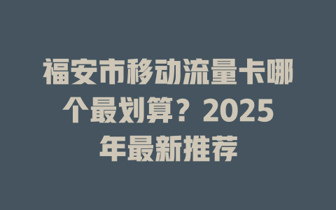 福安市移动流量卡哪个最划算？2025年最新推荐