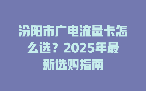 汾阳市广电流量卡怎么选？2025年最新选购指南