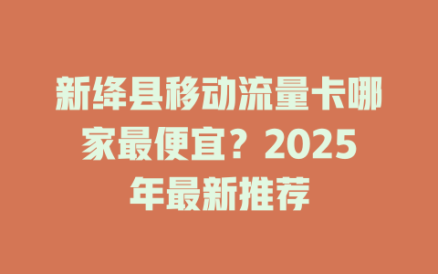 新绛县移动流量卡哪家最便宜？2025年最新推荐