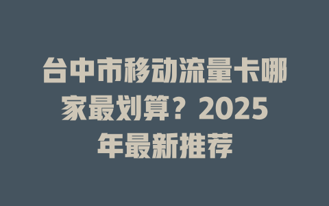 台中市移动流量卡哪家最划算？2025年最新推荐