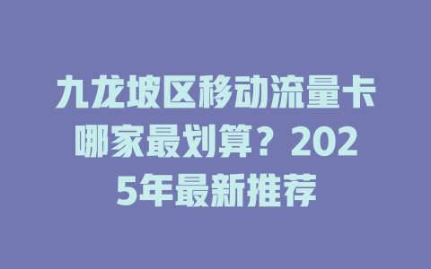 九龙坡区移动流量卡哪家最划算？2025年最新推荐