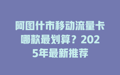 阿图什市移动流量卡哪款最划算？2025年最新推荐