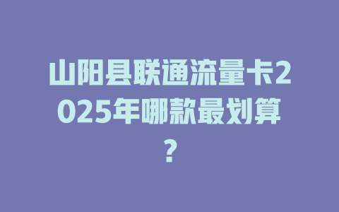 山阳县联通流量卡2025年哪款最划算？