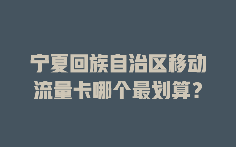 宁夏回族自治区移动流量卡哪个最划算？