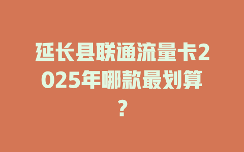 延长县联通流量卡2025年哪款最划算？