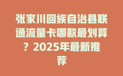 张家川回族自治县联通流量卡哪款最划算？2025年最新推荐