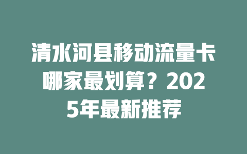 清水河县移动流量卡哪家最划算？2025年最新推荐