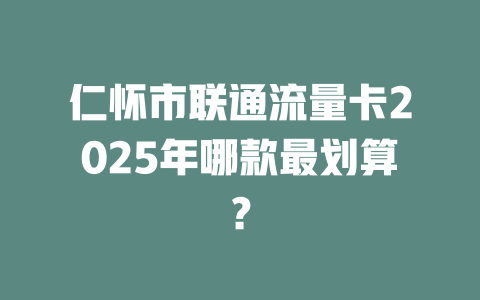 仁怀市联通流量卡2025年哪款最划算？