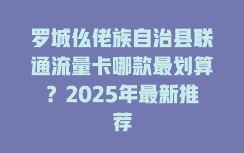 罗城仫佬族自治县联通流量卡哪款最划算？2025年最新推荐