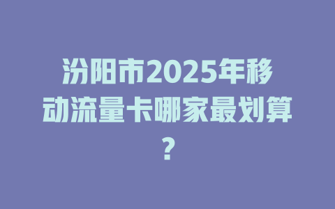 汾阳市2025年移动流量卡哪家最划算？