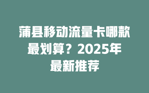 蒲县移动流量卡哪款最划算？2025年最新推荐