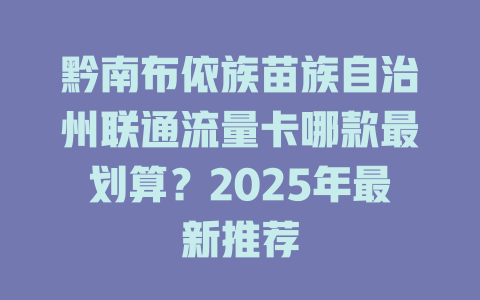 黔南布依族苗族自治州联通流量卡哪款最划算？2025年最新推荐