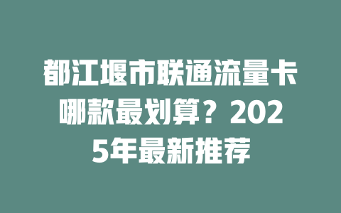 都江堰市联通流量卡哪款最划算？2025年最新推荐