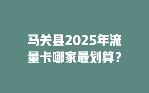 马关县2025年流量卡哪家最划算？
