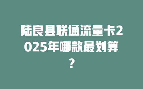 陆良县联通流量卡2025年哪款最划算？