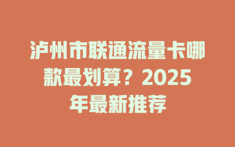 泸州市联通流量卡哪款最划算？2025年最新推荐